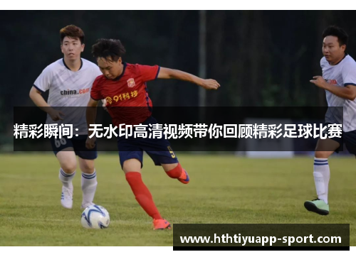 精彩瞬间：无水印高清视频带你回顾精彩足球比赛