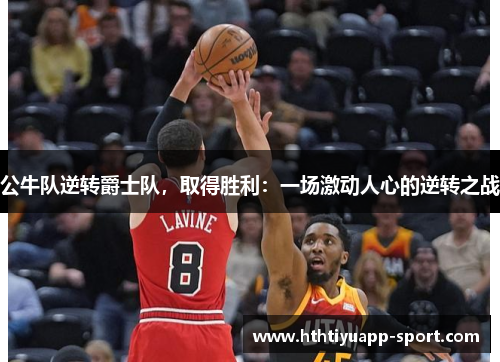 公牛队逆转爵士队，取得胜利：一场激动人心的逆转之战