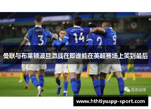 曼联与布莱顿波旦激战在即谁能在英超赛场上笑到最后