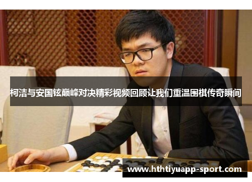 柯洁与安国铉巅峰对决精彩视频回顾让我们重温围棋传奇瞬间