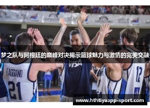 梦之队与阿根廷的巅峰对决揭示篮球魅力与激情的完美交融